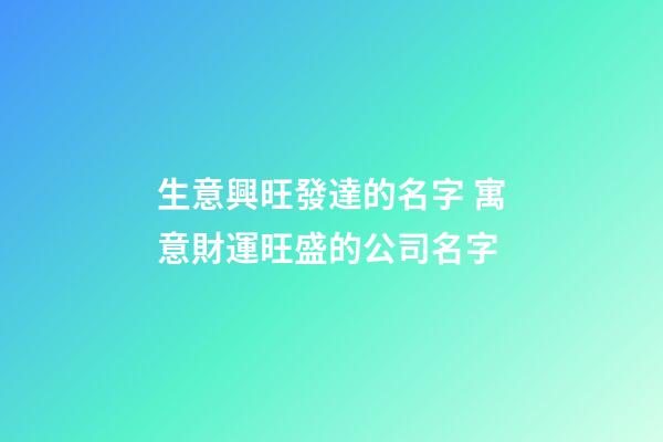 生意興旺發達的名字 寓意財運旺盛的公司名字-第1張-公司起名-玄機派